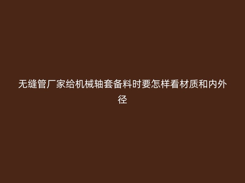 無縫管廠家給機械軸套備料時要怎樣看材質(zhì)和內(nèi)外徑