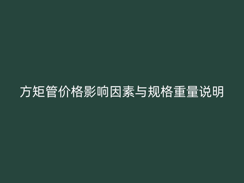 方矩管價(jià)格影響因素與規(guī)格重量說明