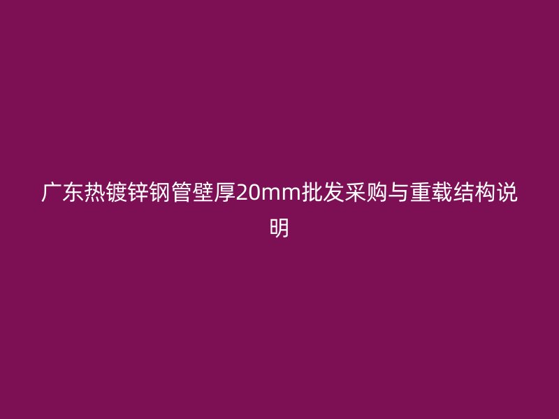 廣東熱鍍鋅鋼管壁厚20mm批發(fā)采購與重載結(jié)構(gòu)說明