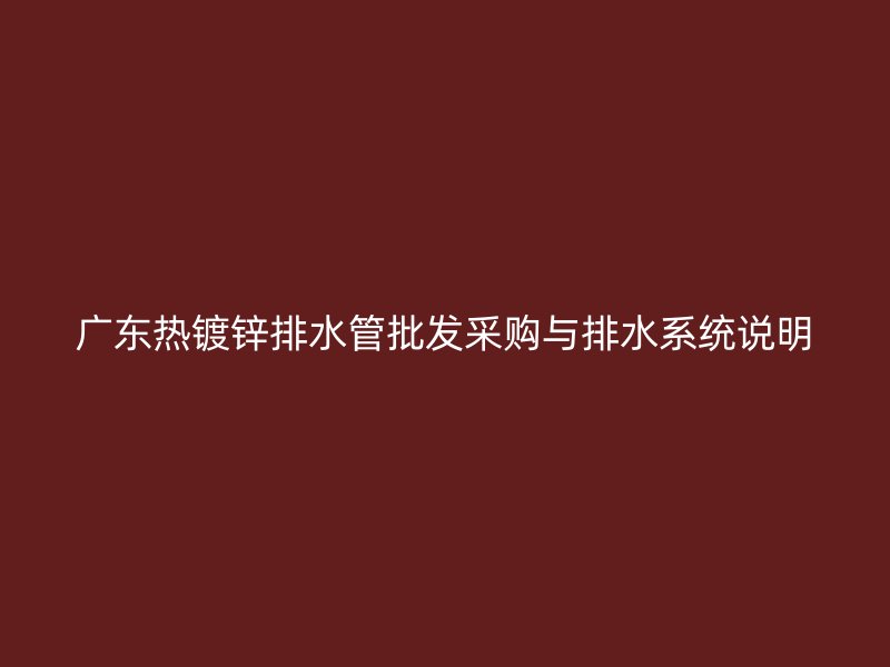 廣東熱鍍鋅排水管批發(fā)采購與排水系統(tǒng)說明