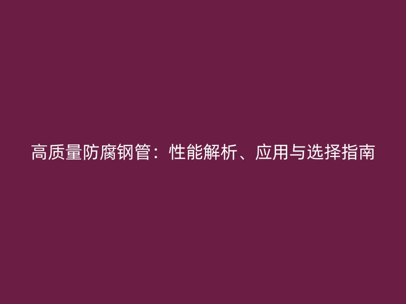 高質(zhì)量防腐鋼管：性能解析、應(yīng)用與選擇指南