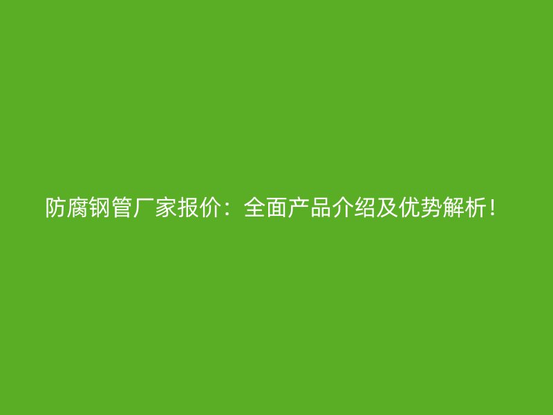 防腐鋼管廠家報價：全面產(chǎn)品介紹及優(yōu)勢解析！