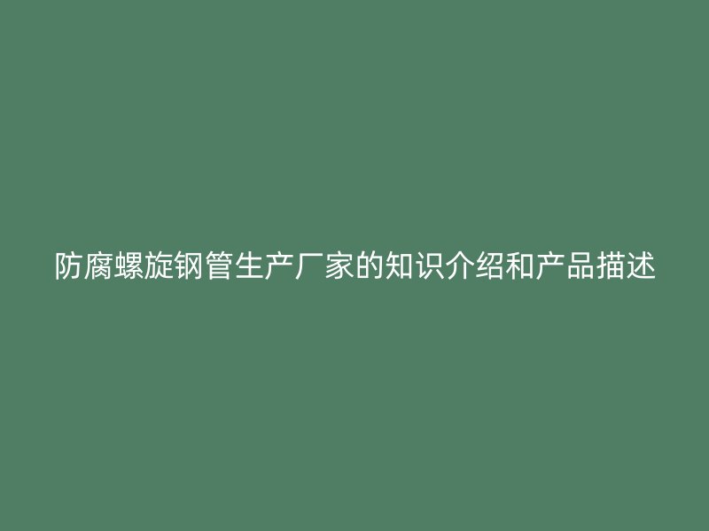防腐螺旋鋼管生產(chǎn)廠家的知識(shí)介紹和產(chǎn)品描述