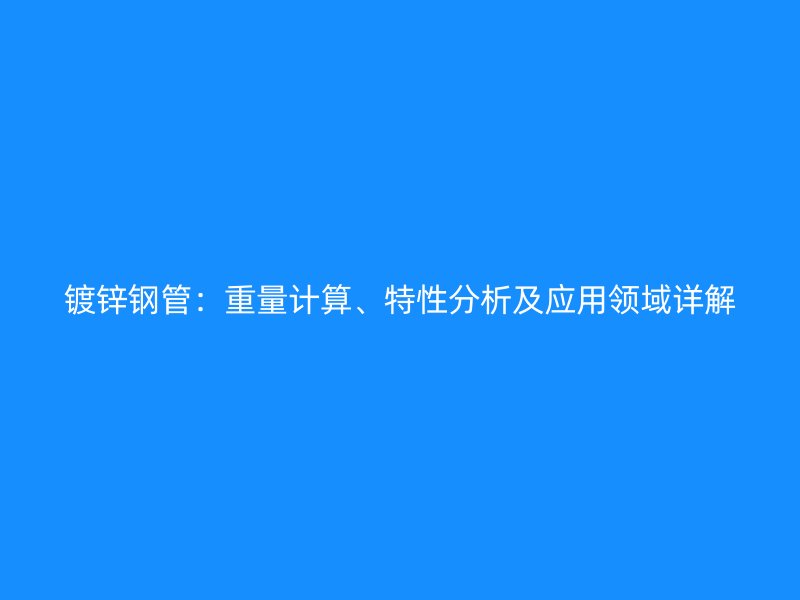 鍍鋅鋼管：重量計(jì)算、特性分析及應(yīng)用領(lǐng)域詳解
