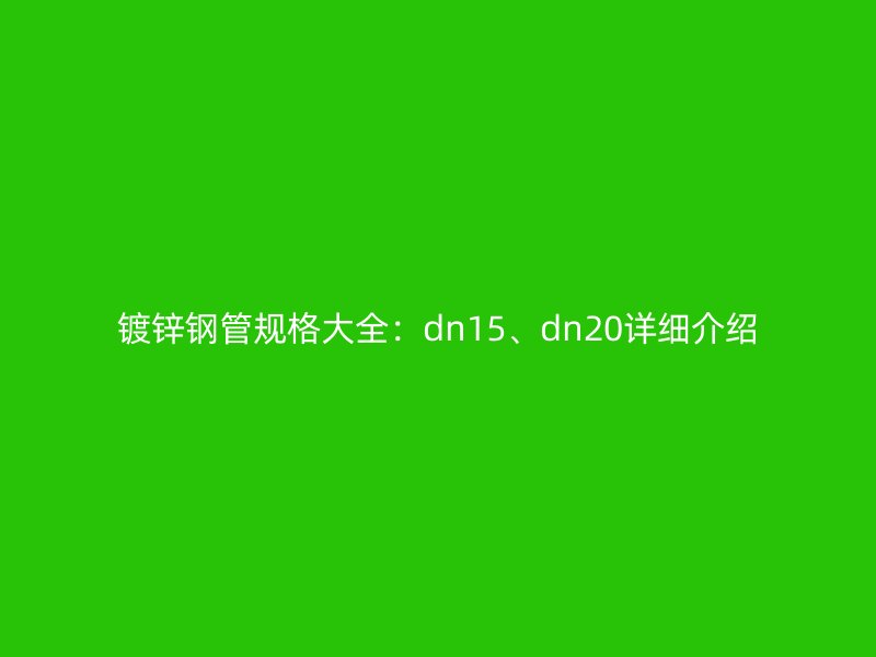鍍鋅鋼管規(guī)格大全：dn15、dn20詳細介紹