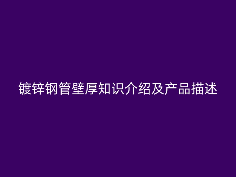 鍍鋅鋼管壁厚知識(shí)介紹及產(chǎn)品描述