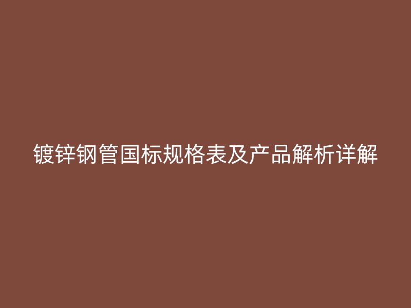 鍍鋅鋼管國標(biāo)規(guī)格表及產(chǎn)品解析詳解