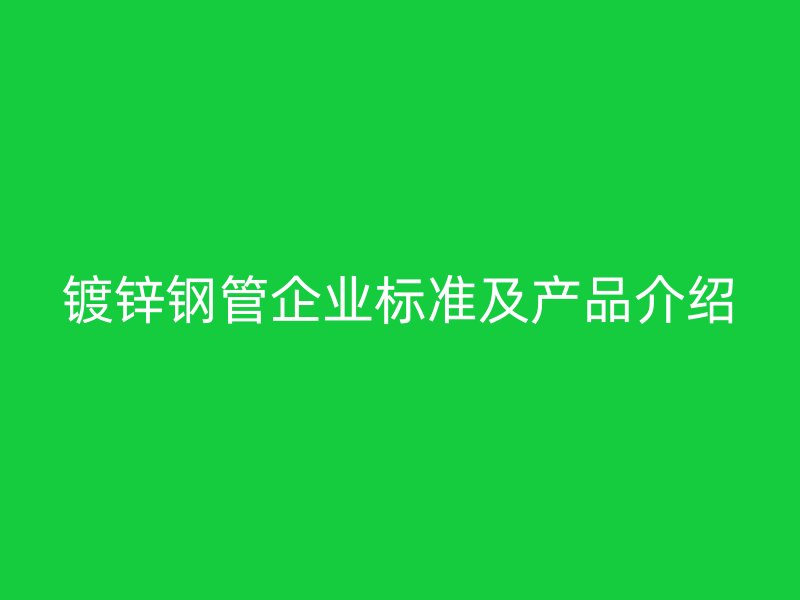 鍍鋅鋼管企業(yè)標(biāo)準(zhǔn)及產(chǎn)品介紹