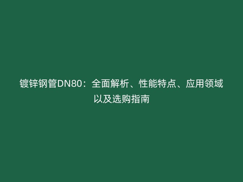 鍍鋅鋼管DN80：全面解析、性能特點(diǎn)、應(yīng)用領(lǐng)域以及選購指南