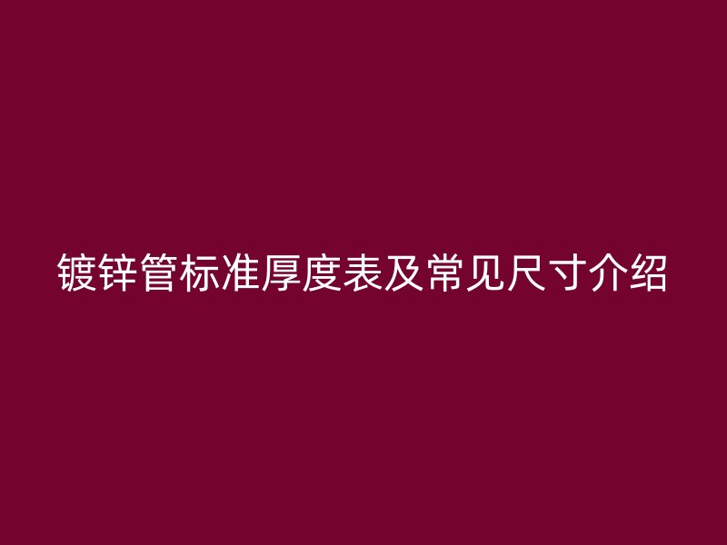 鍍鋅管標(biāo)準(zhǔn)厚度表及常見(jiàn)尺寸介紹