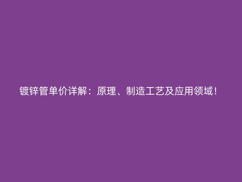 鍍鋅管單價(jià)詳解：原理、制造工藝及應(yīng)用領(lǐng)域！
