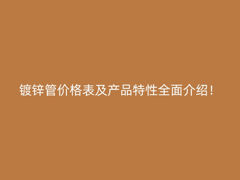 鍍鋅管價格表及產(chǎn)品特性全面介紹！