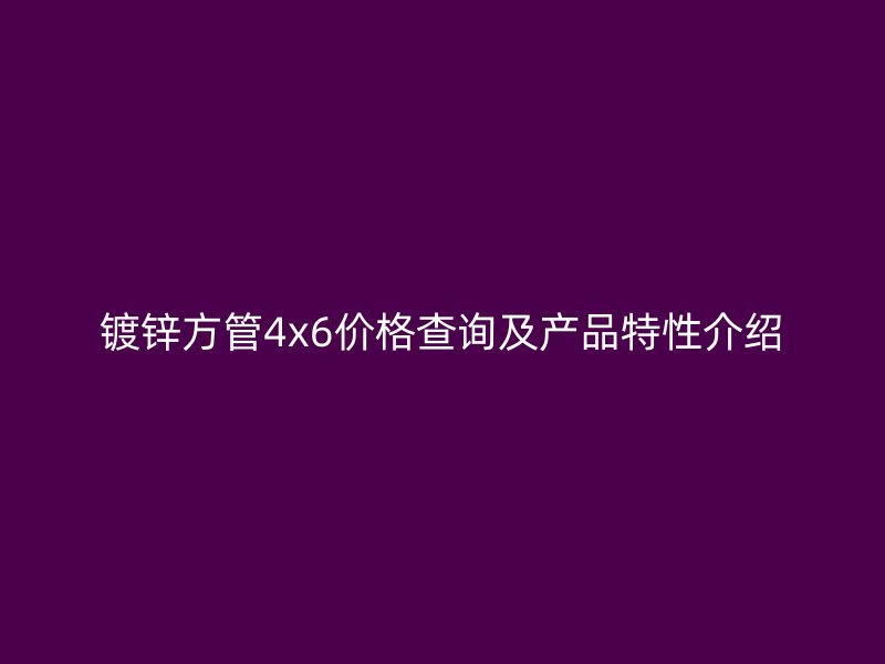 鍍鋅方管4x6價格查詢及產(chǎn)品特性介紹