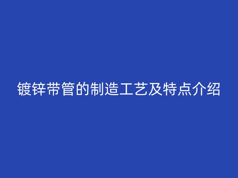 鍍鋅帶管的制造工藝及特點(diǎn)介紹