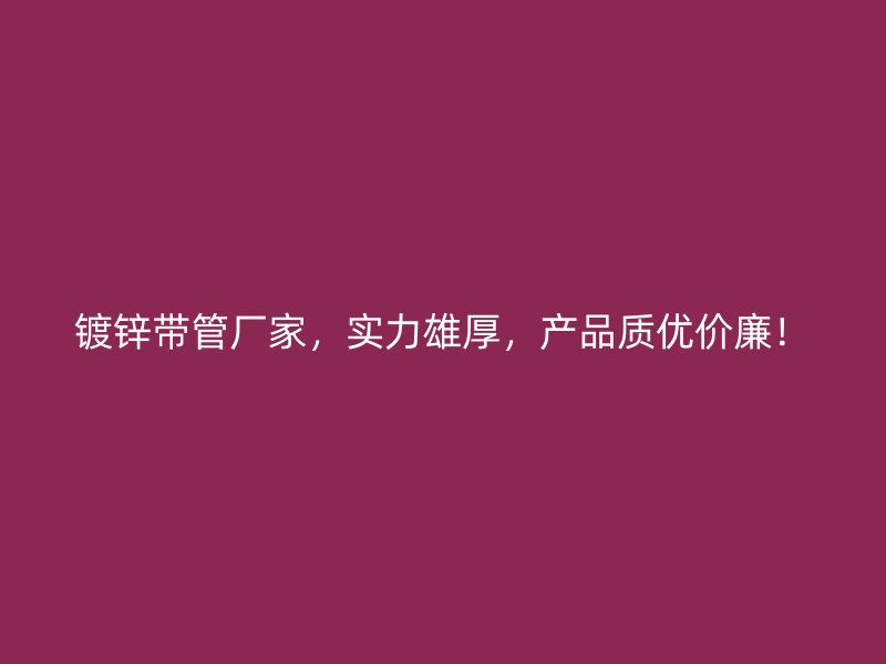 鍍鋅帶管廠家，實力雄厚，產(chǎn)品質(zhì)優(yōu)價廉！