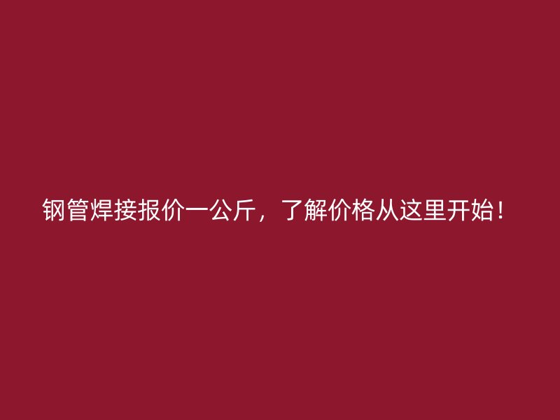 鋼管焊接報價一公斤，了解價格從這里開始！