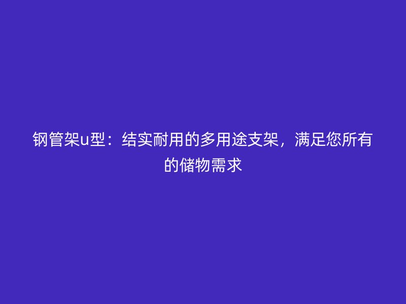 鋼管架u型：結(jié)實(shí)耐用的多用途支架，滿足您所有的儲(chǔ)物需求