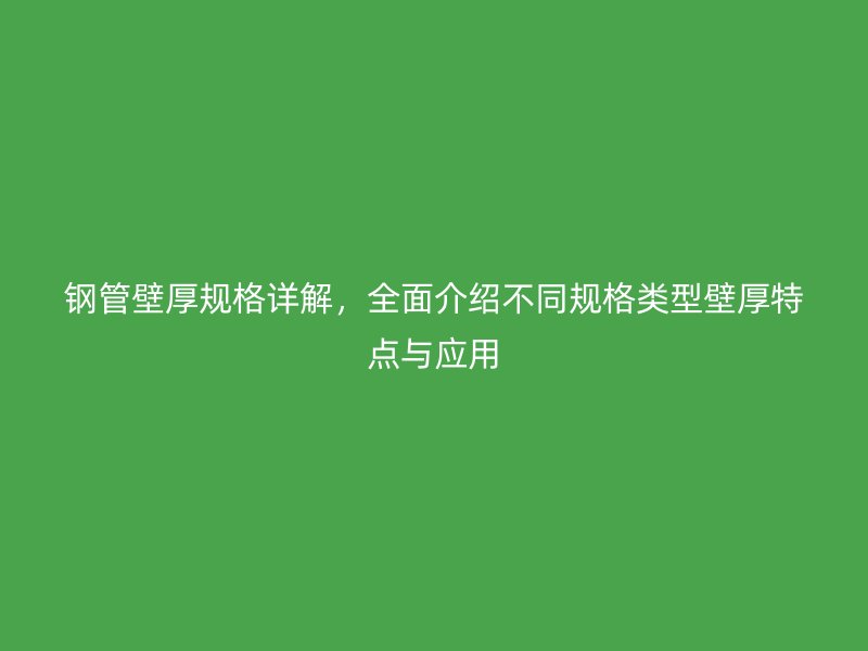 鋼管壁厚規(guī)格詳解，全面介紹不同規(guī)格類型壁厚特點(diǎn)與應(yīng)用