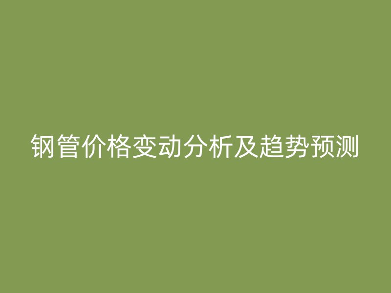 鋼管價格變動分析及趨勢預(yù)測