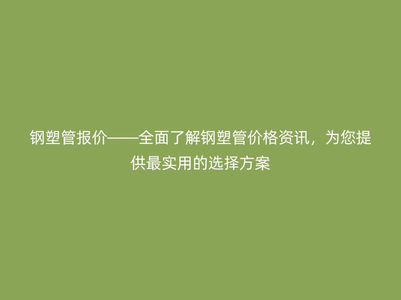 鋼塑管報價——全面了解鋼塑管價格資訊，為您提供最實用的選擇方案
