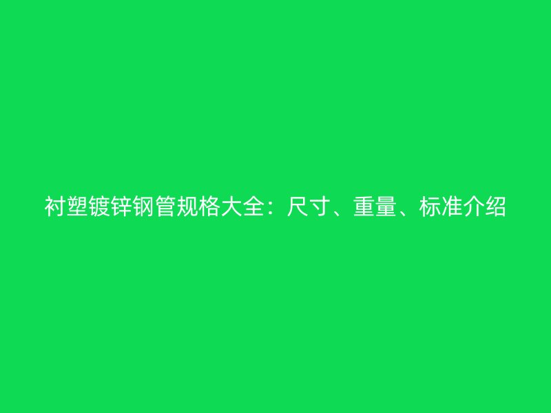 襯塑鍍鋅鋼管規(guī)格大全：尺寸、重量、標(biāo)準(zhǔn)介紹