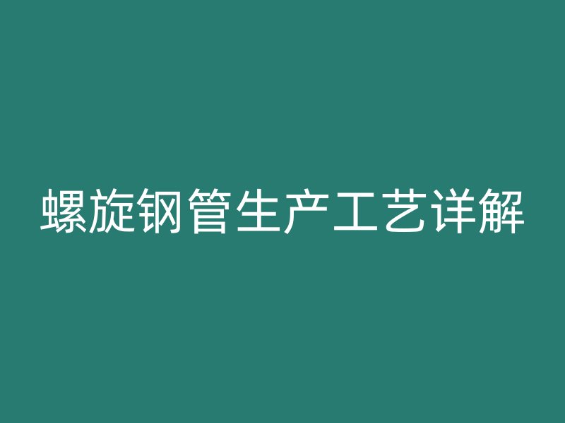 螺旋鋼管生產(chǎn)工藝詳解