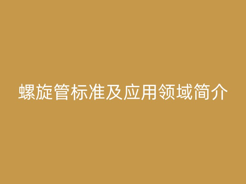 螺旋管標準及應用領域簡介