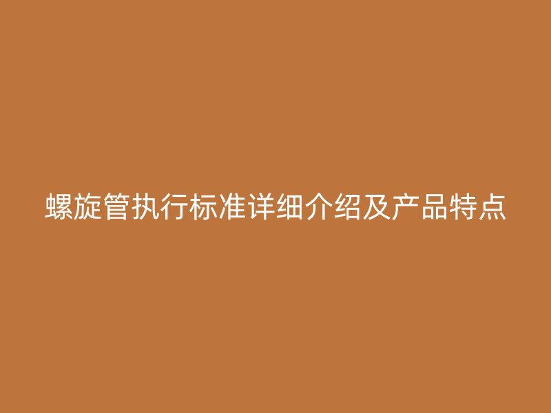 螺旋管執(zhí)行標準詳細介紹及產品特點