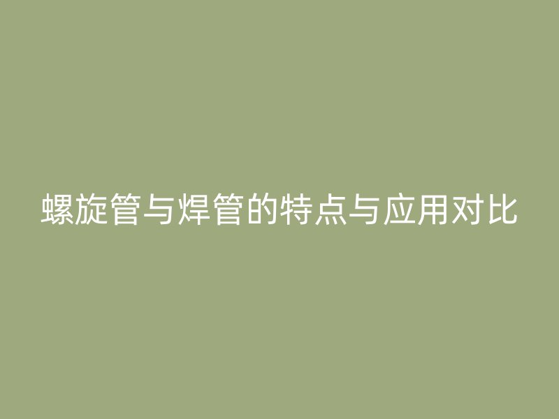 螺旋管與焊管的特點與應用對比