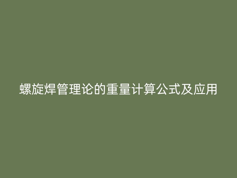 螺旋焊管理論的重量計(jì)算公式及應(yīng)用