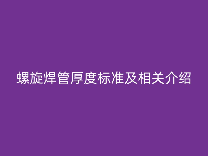 螺旋焊管厚度標(biāo)準(zhǔn)及相關(guān)介紹