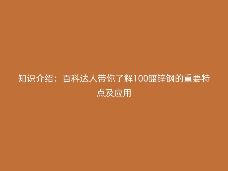 知識介紹：百科達人帶你了解100鍍鋅鋼的重要特點及應用