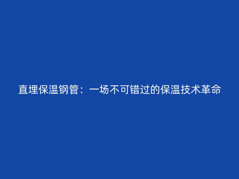 直埋保溫鋼管：一場(chǎng)不可錯(cuò)過(guò)的保溫技術(shù)革命