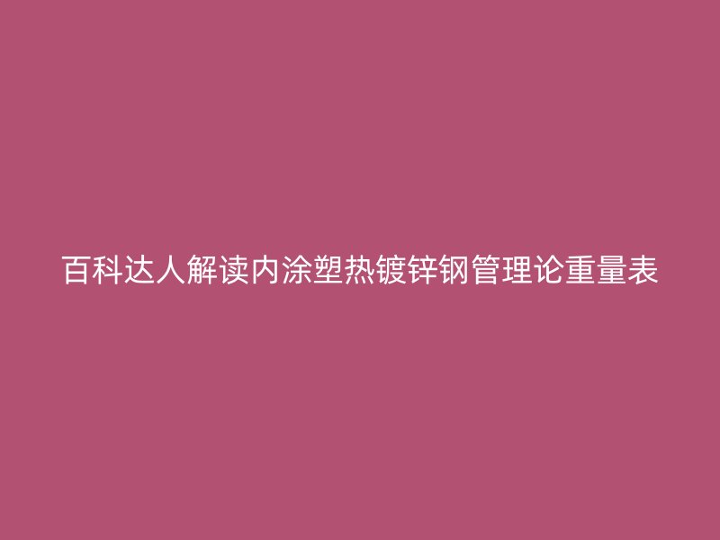 百科達(dá)人解讀內(nèi)涂塑熱鍍鋅鋼管理論重量表