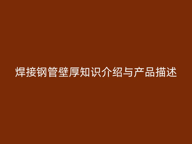 焊接鋼管壁厚知識(shí)介紹與產(chǎn)品描述