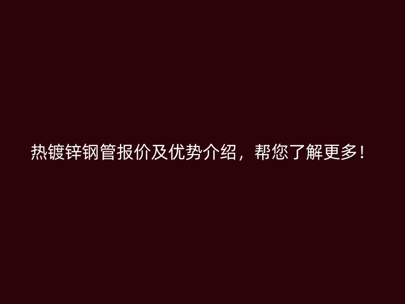 熱鍍鋅鋼管報(bào)價(jià)及優(yōu)勢(shì)介紹，幫您了解更多！