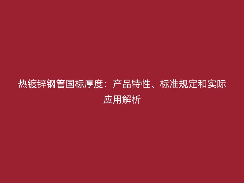 熱鍍鋅鋼管國標(biāo)厚度：產(chǎn)品特性、標(biāo)準(zhǔn)規(guī)定和實際應(yīng)用解析