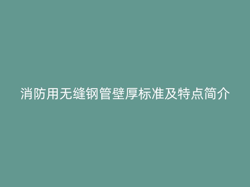 消防用無縫鋼管壁厚標(biāo)準(zhǔn)及特點(diǎn)簡(jiǎn)介