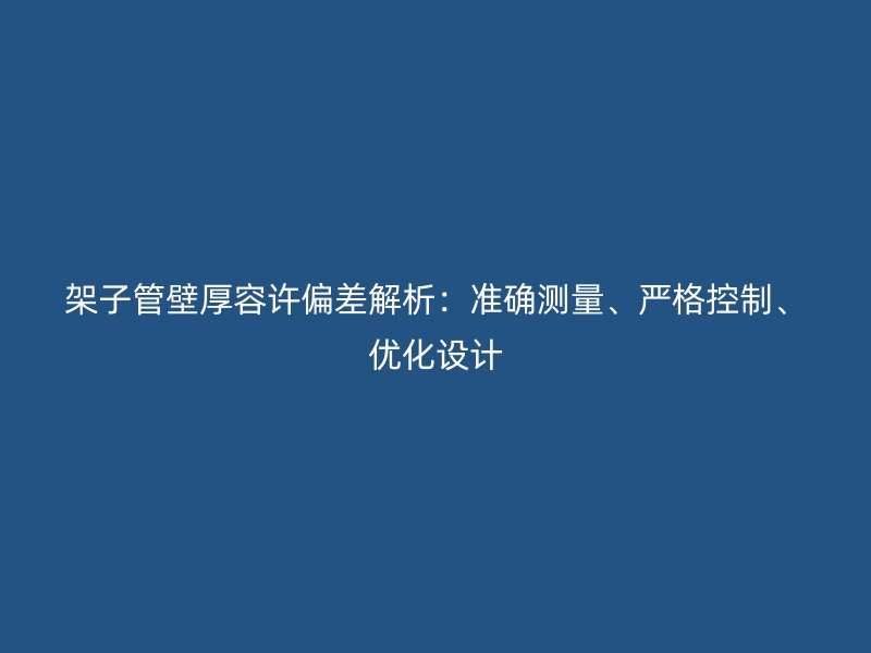 架子管壁厚容許偏差解析：準(zhǔn)確測量、嚴(yán)格控制、優(yōu)化設(shè)計