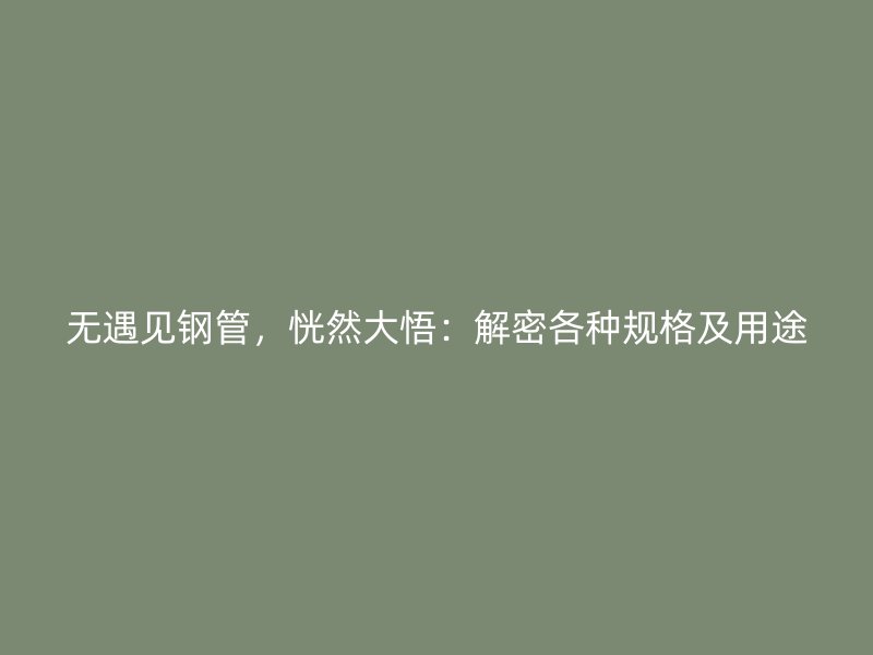 無遇見鋼管，恍然大悟：解密各種規(guī)格及用途