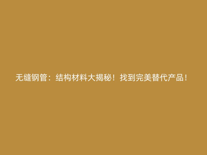 無縫鋼管：結(jié)構(gòu)材料大揭秘！找到完美替代產(chǎn)品！