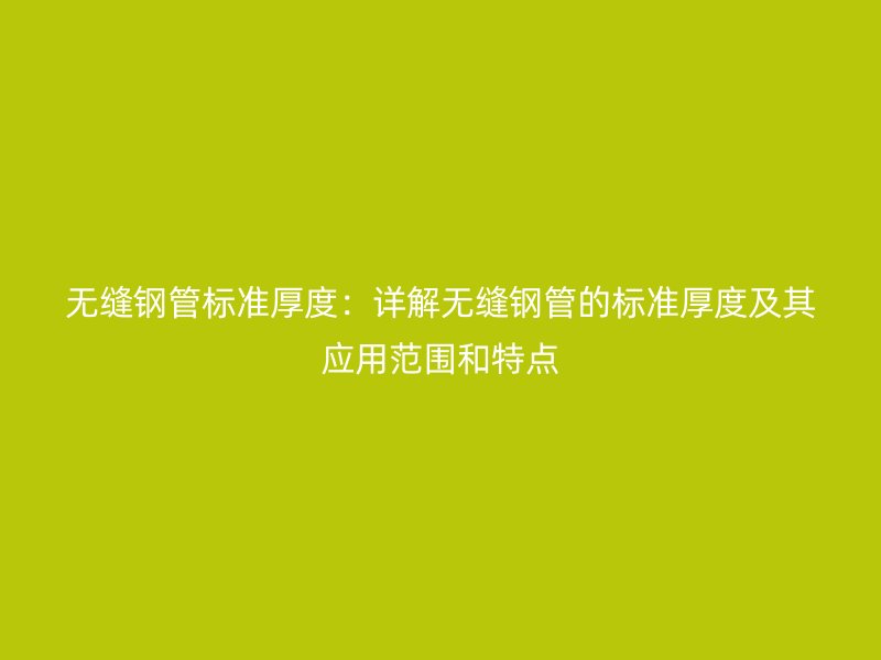 無縫鋼管標(biāo)準(zhǔn)厚度：詳解無縫鋼管的標(biāo)準(zhǔn)厚度及其應(yīng)用范圍和特點
