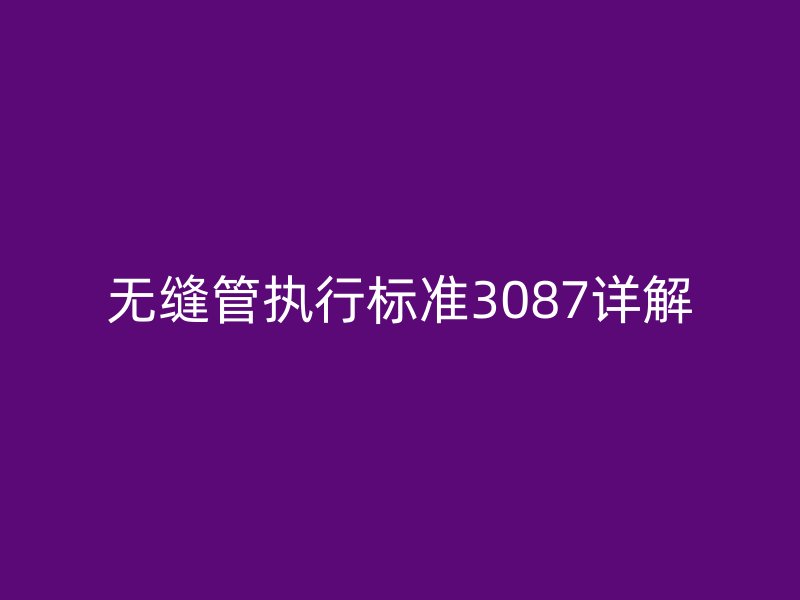 無(wú)縫管執(zhí)行標(biāo)準(zhǔn)3087詳解