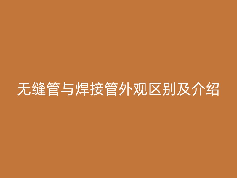 無縫管與焊接管外觀區(qū)別及介紹