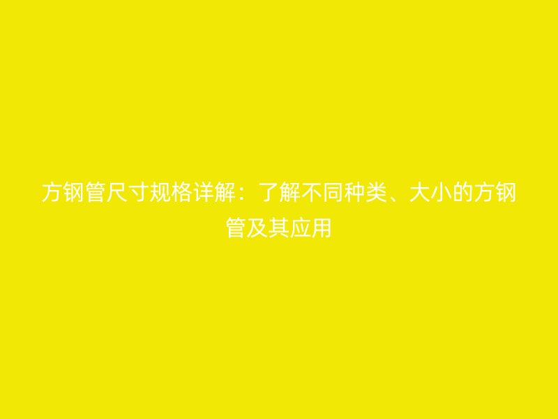 方鋼管尺寸規(guī)格詳解：了解不同種類、大小的方鋼管及其應(yīng)用