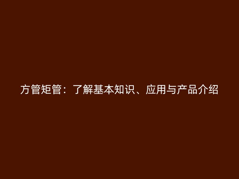 方管矩管：了解基本知識、應(yīng)用與產(chǎn)品介紹