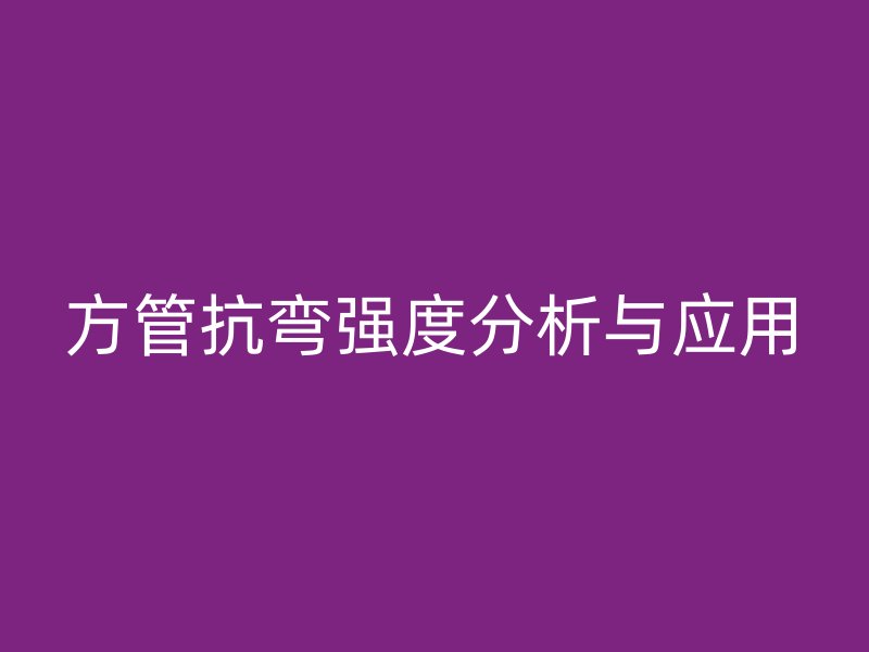方管抗彎強(qiáng)度分析與應(yīng)用