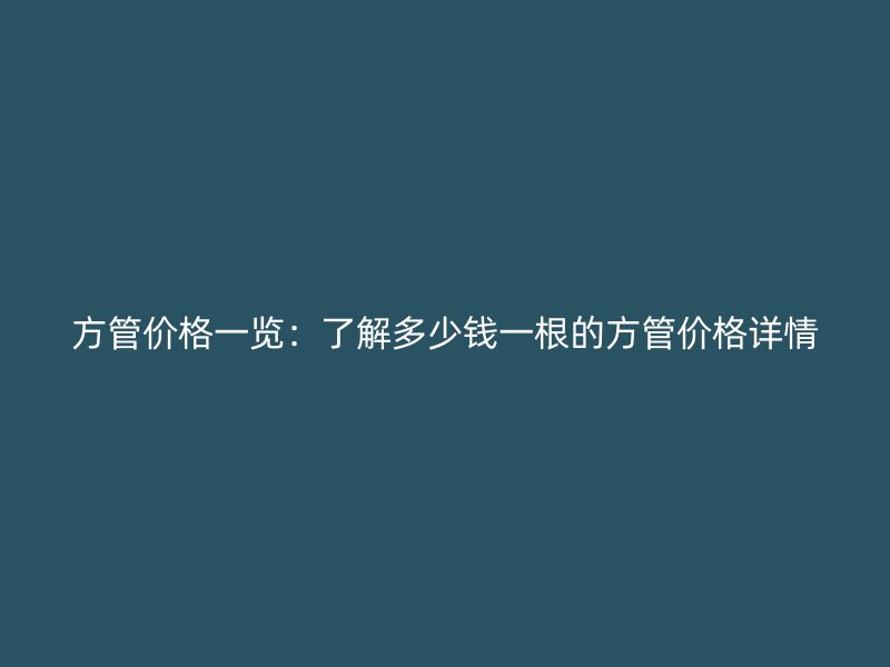 方管價(jià)格一覽：了解多少錢一根的方管價(jià)格詳情