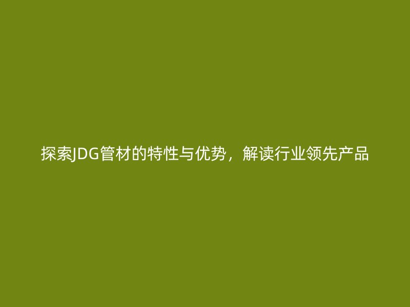 探索JDG管材的特性與優(yōu)勢(shì)，解讀行業(yè)領(lǐng)先產(chǎn)品