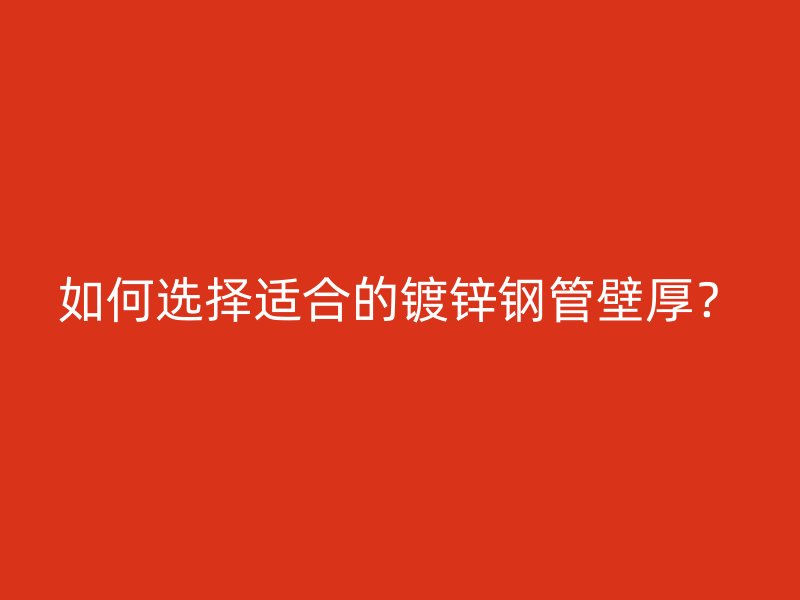 如何選擇適合的鍍鋅鋼管壁厚？